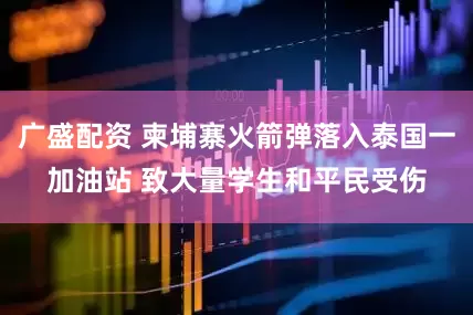 广盛配资 柬埔寨火箭弹落入泰国一加油站 致大量学生和平民受伤